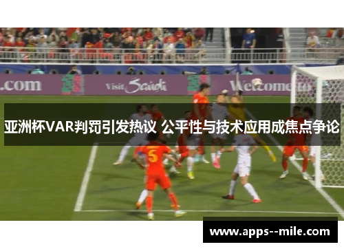亚洲杯VAR判罚引发热议 公平性与技术应用成焦点争论