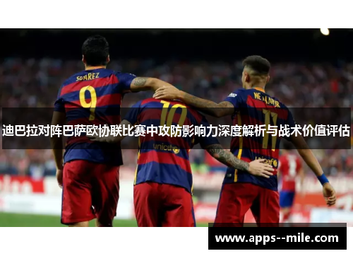 迪巴拉对阵巴萨欧协联比赛中攻防影响力深度解析与战术价值评估