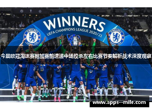 今晨欧冠淘汰赛附加赛前速递中场绞杀左右比赛节奏解析战术深度观察