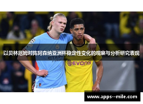 以贝林厄姆对阵阿森纳亚洲杯稳定性变化的观察与分析研究表现