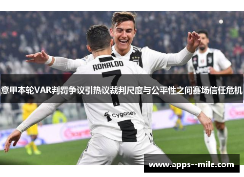 意甲本轮VAR判罚争议引热议裁判尺度与公平性之问赛场信任危机