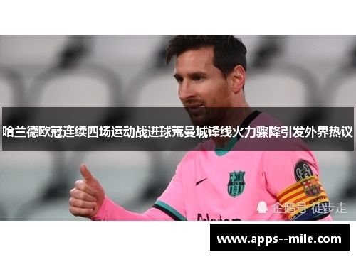 哈兰德欧冠连续四场运动战进球荒曼城锋线火力骤降引发外界热议