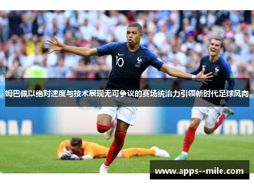 姆巴佩以绝对速度与技术展现无可争议的赛场统治力引领新时代足球风向