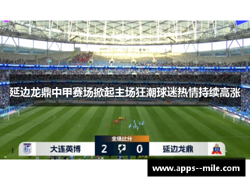 延边龙鼎中甲赛场掀起主场狂潮球迷热情持续高涨