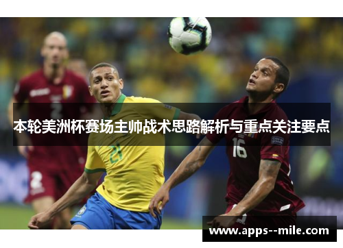 本轮美洲杯赛场主帅战术思路解析与重点关注要点