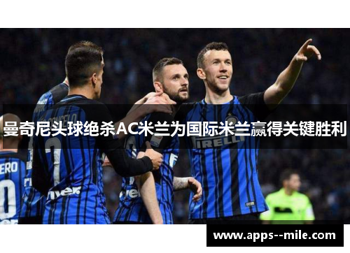 曼奇尼头球绝杀AC米兰为国际米兰赢得关键胜利