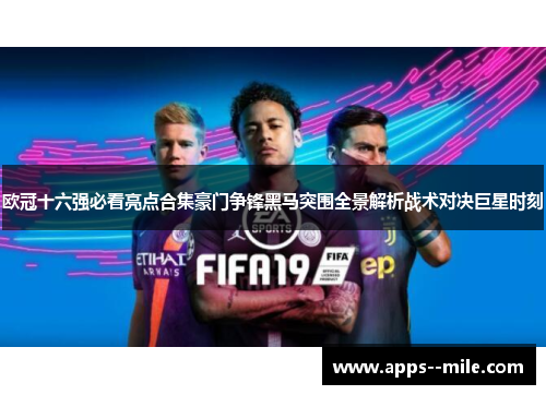 欧冠十六强必看亮点合集豪门争锋黑马突围全景解析战术对决巨星时刻