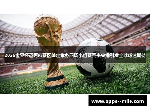 2026世界杯迈阿密赛区敲定举办四场小组赛赛事安排引发全球球迷期待