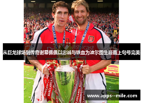 从巨龙球场到传奇谢幕佩佩以忠诚与铁血为波尔图生涯画上句号完美